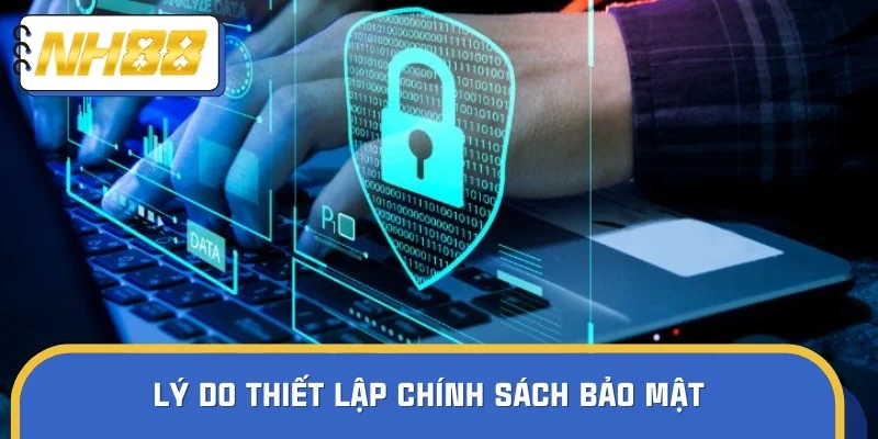 Chính sách bảo mật được thiết lập với nhiều lý do